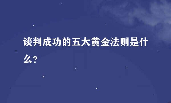 谈判成功的五大黄金法则是什么？