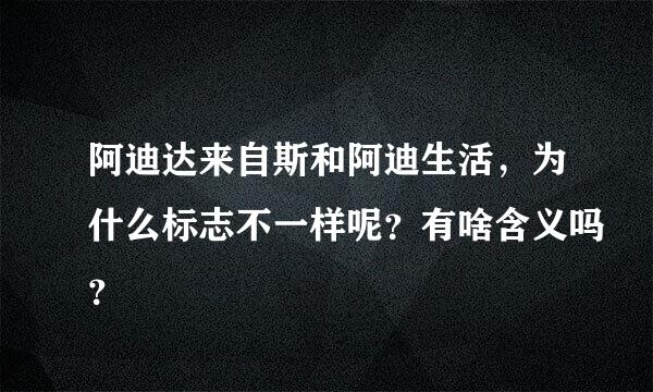 阿迪达来自斯和阿迪生活，为什么标志不一样呢？有啥含义吗？