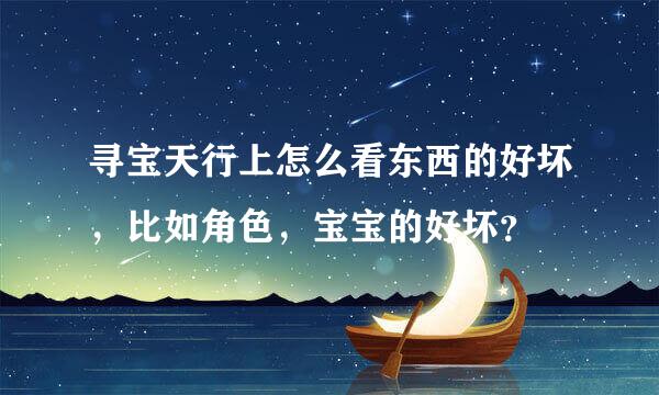 寻宝天行上怎么看东西的好坏，比如角色，宝宝的好坏？