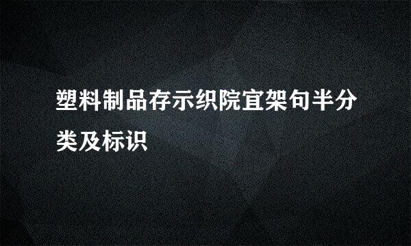 塑料制品存示织院宜架句半分类及标识