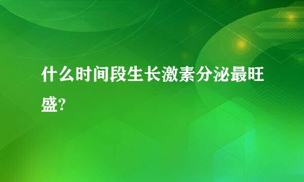 什么时间段生长激素分泌最旺盛?