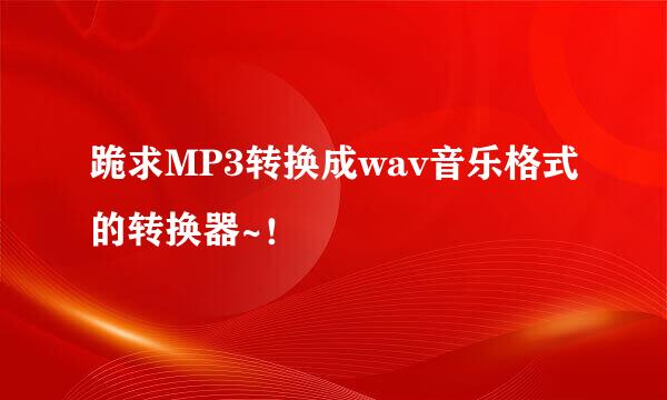 跪求MP3转换成wav音乐格式的转换器~！
