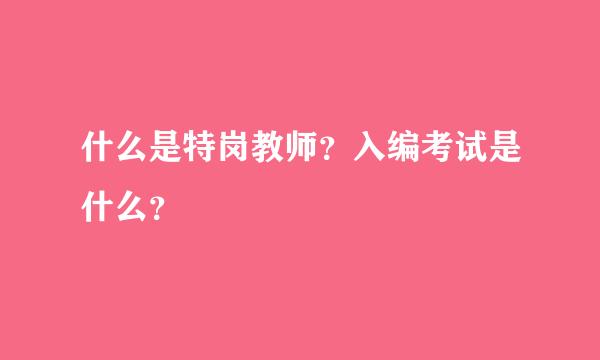 什么是特岗教师？入编考试是什么？