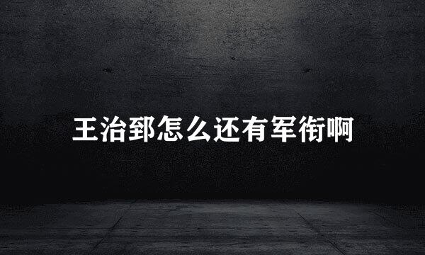 王治郅怎么还有军衔啊