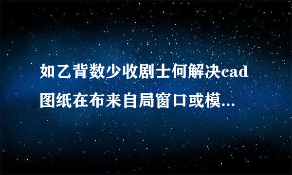 如乙背数少收剧士何解决cad图纸在布来自局窗口或模型里看不日门连资长环图表钢到