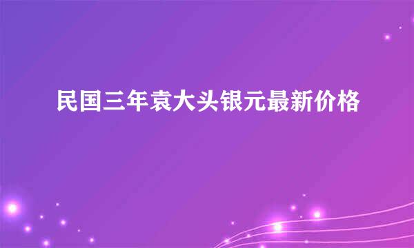 民国三年袁大头银元最新价格