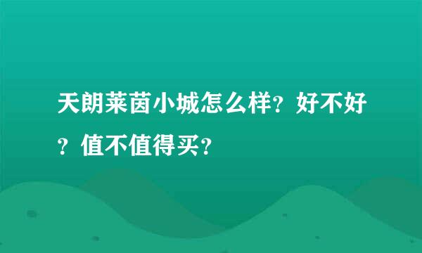 天朗莱茵小城怎么样？好不好？值不值得买？