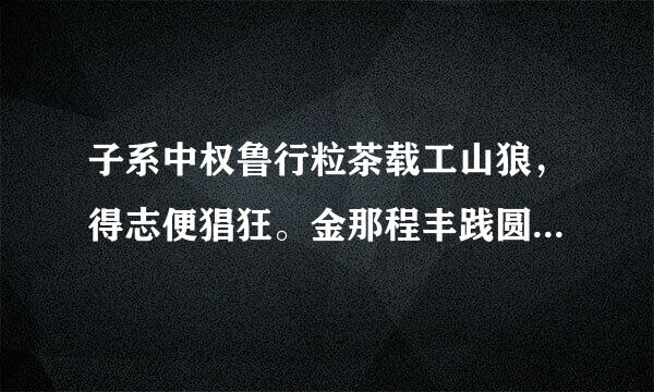 子系中权鲁行粒茶载工山狼，得志便猖狂。金那程丰践圆跳领依急款闺花柳质，一载赶黄粱。此诗停认价算错置指何人？
