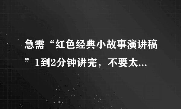 急需“红色经典小故事演讲稿”1到2分钟讲完，不要太长，只是小学生演讲比赛