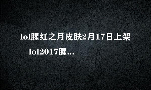 lol腥红之月皮肤2月17日上架 lol2017腥红之月系列皮肤多少钱