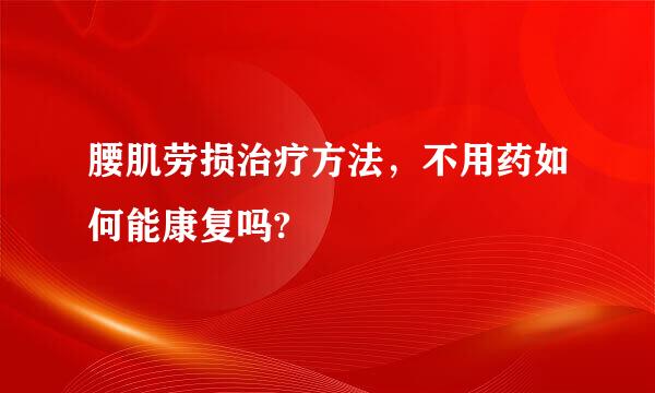 腰肌劳损治疗方法，不用药如何能康复吗?