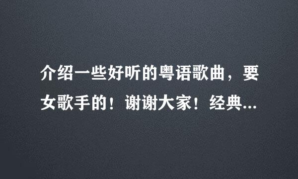 介绍一些好听的粤语歌曲，要女歌手的！谢谢大家！经典老歌也可以，要女歌来自手的！