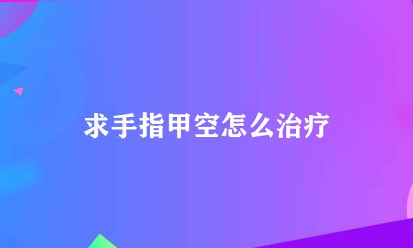 求手指甲空怎么治疗