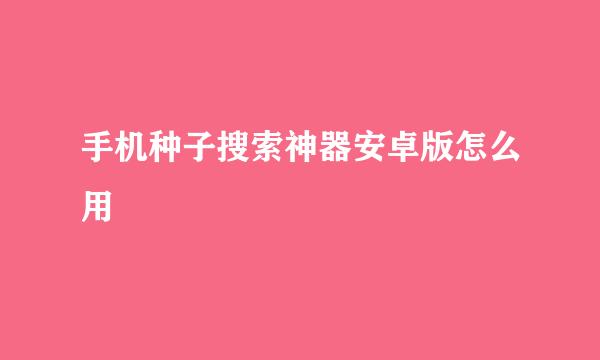 手机种子搜索神器安卓版怎么用
