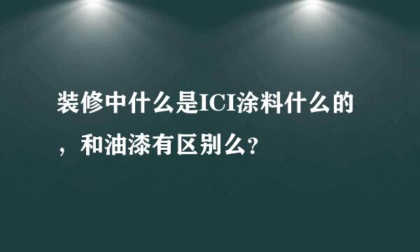 装修中什么是ICI涂料什么的，和油漆有区别么？