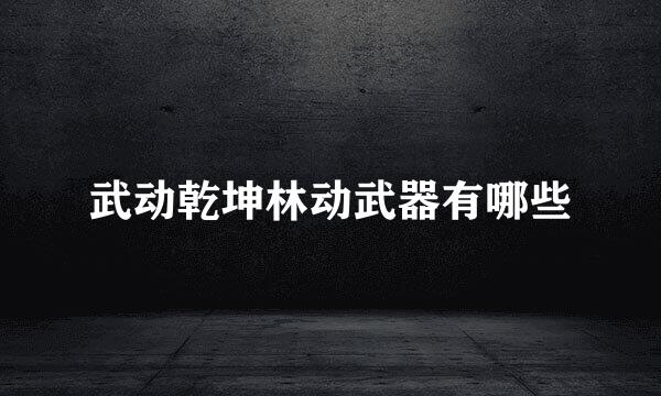 武动乾坤林动武器有哪些