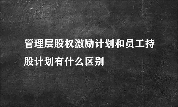 管理层股权激励计划和员工持股计划有什么区别