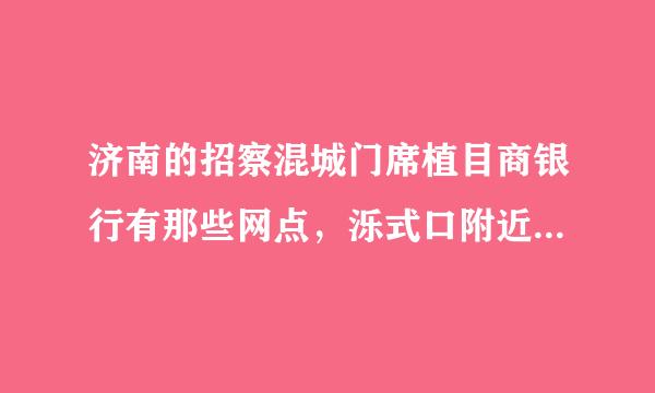 济南的招察混城门席植目商银行有那些网点，泺式口附近有没有？