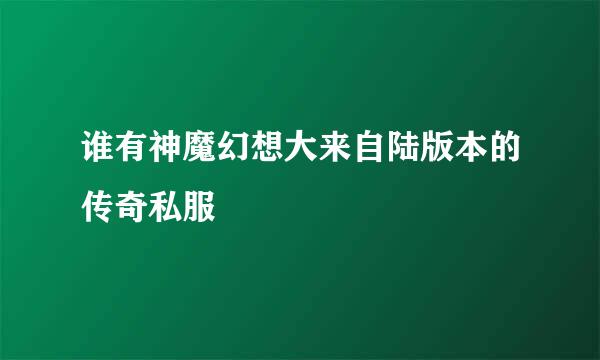 谁有神魔幻想大来自陆版本的传奇私服