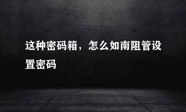 这种密码箱，怎么如南阻管设置密码