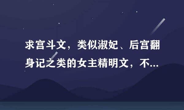 求宫斗文，类似淑妃、后宫翻身记之类的女主精明文，不要妻锦、名门闺秀之类的女主来自痴呆文
