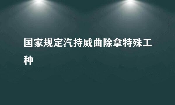 国家规定汽持威曲除拿特殊工种