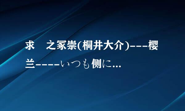 求銛之冢崇(桐井大介)---樱兰----いつも侧に  单曲头方时革计若充的罗马发音