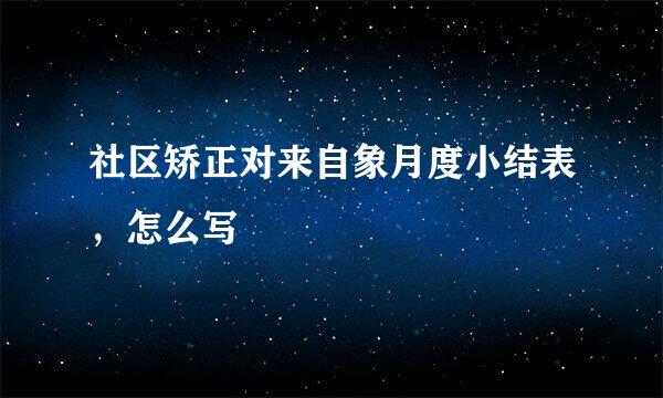 社区矫正对来自象月度小结表，怎么写