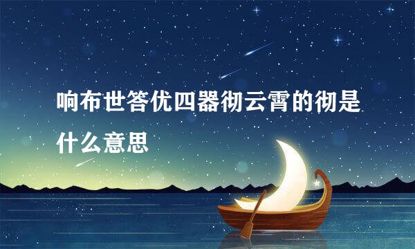 响布世答优四器彻云霄的彻是什么意思