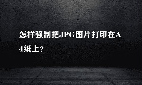怎样强制把JPG图片打印在A4纸上？