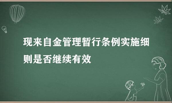 现来自金管理暂行条例实施细则是否继续有效
