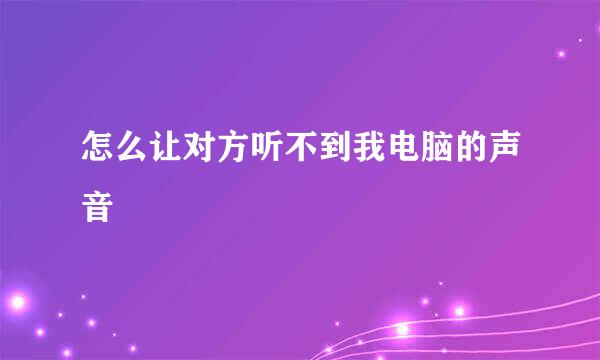 怎么让对方听不到我电脑的声音