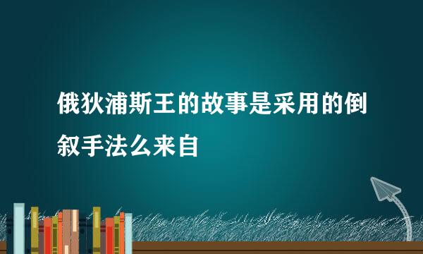 俄狄浦斯王的故事是采用的倒叙手法么来自