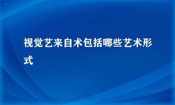 视觉艺来自术包括哪些艺术形式