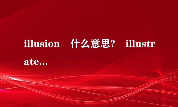 illusion 什么意思? illustrate? 什么意思