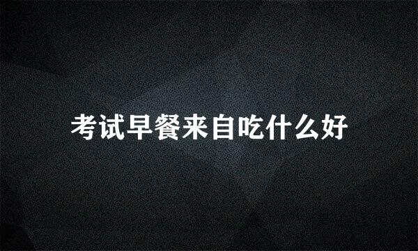 考试早餐来自吃什么好