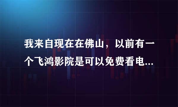 我来自现在在佛山，以前有一个飞鸿影院是可以免费看电影的，可是现在却不能了。360问答