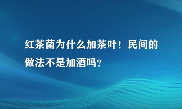 红茶菌为什么加茶叶！民间的做法不是加酒吗？