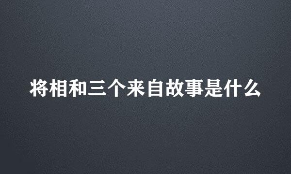 将相和三个来自故事是什么