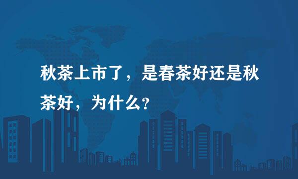 秋茶上市了，是春茶好还是秋茶好，为什么？