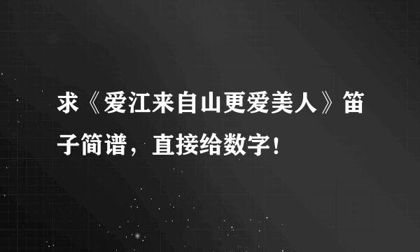 求《爱江来自山更爱美人》笛子简谱，直接给数字！