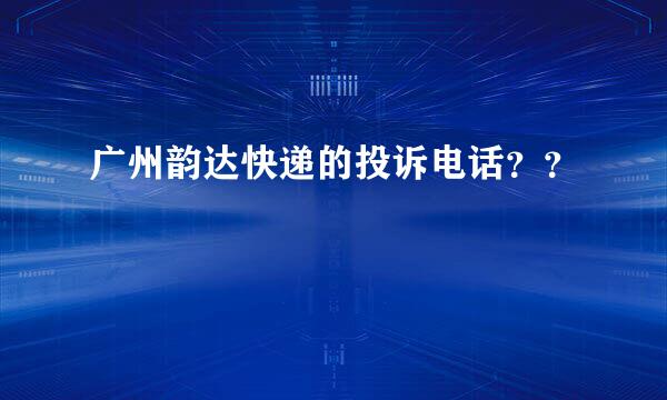 广州韵达快递的投诉电话？？