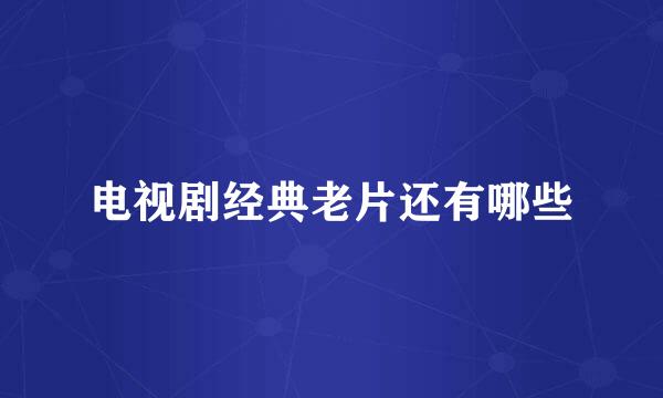 电视剧经典老片还有哪些