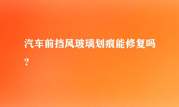 汽车前挡风玻璃划痕能修复吗？