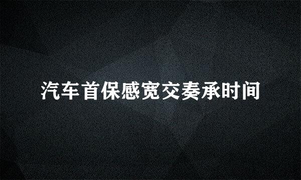 汽车首保感宽交奏承时间
