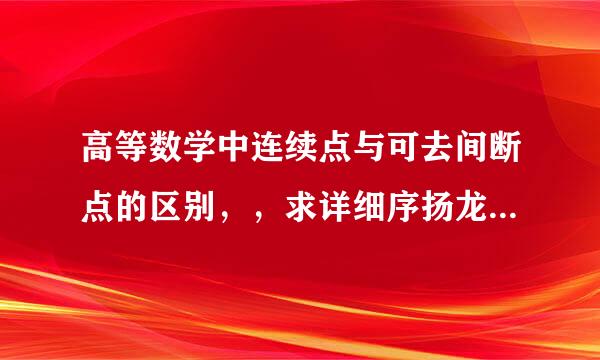 高等数学中连续点与可去间断点的区别，，求详细序扬龙培友调似位解答，下图给了一个例子