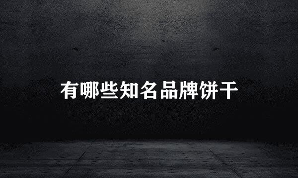 有哪些知名品牌饼干