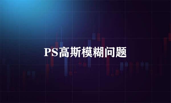 PS高斯模糊问题