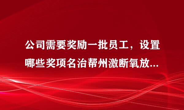 公司需要奖励一批员工，设置哪些奖项名治帮州激断氧放林称？30多人次，该怎么唱告轻优料证度易做红安排奖项？