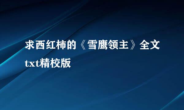 求西红柿的《雪鹰领主》全文txt精校版